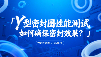 Y型密封圈性能測(cè)試：如何確保<i style='color:red'>密封效果</i>？