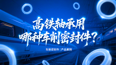 高鐵軸承用哪種車削密封圈？