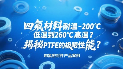 四氟密封圈材料耐溫-200℃低溫到260℃高溫？揭秘PTFE的極限性能？