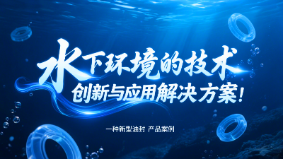 一種新型油封產(chǎn)品案例 ? 水下環(huán)境的技術(shù)創(chuàng)新與應(yīng)用解決方案！