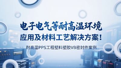 耐高溫PPS工程塑料塑膠VB密封圈案例：電子電氣等耐高溫環(huán)境應(yīng)用及材料工藝解決方案！?