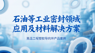?高溫工程塑膠導(dǎo)向環(huán)密封圈產(chǎn)品案例 ? 石油等工業(yè)密封領(lǐng)域應(yīng)用及材料解決方案！?