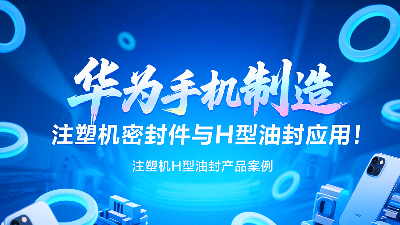 【長篇解析及參考資料】產(chǎn)品案例 ? 華為手機制造中注塑機專用密封圈與H型油封的應用解析！
