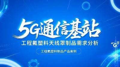 5G通信基站高頻工程氟塑料制品天線罩制品的需求分析概述！