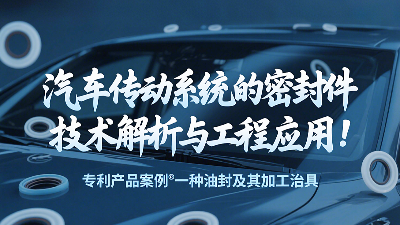 專利產(chǎn)品案例 ? 一種油封及其加工治具：汽車傳動(dòng)系統(tǒng)的密封圈技術(shù)解析與工程應(yīng)用！