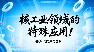 氟塑料制品在核工業(yè)領(lǐng)域的特殊應(yīng)用!