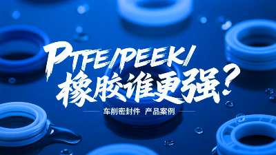 車(chē)削密封圈材質(zhì)PK：PTFE、PEEK、橡膠誰(shuí)更強(qiáng)？