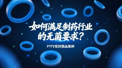 PTFE密封圈如何滿足制藥行業(yè)的無菌要求？?