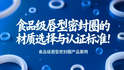 食品級(jí)唇型密封圈的材質(zhì)選擇與認(rèn)證標(biāo)準(zhǔn)！